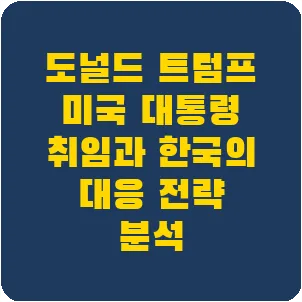 도널드 트럼프 미국 대통령 취임과 한국의 대응 전략 분석