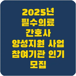 2025년 필수의료 간호사 양성지원 사업 참여기관 인기 모집