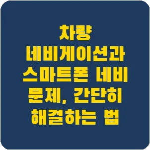 차량 네비게이션과 스마트폰 네비 문제, 간단히 해결하는 법