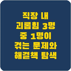 직장 내 괴롭힘 3명 중 1명이 겪는 문제와 해결책 탐색