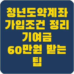 청년도약계좌 가입조건 정리 기여금 60만원 받는 팁