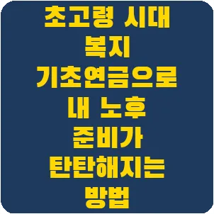 초고령 시대 복지 기초연금으로 내 노후 준비가 탄탄해지는 방법